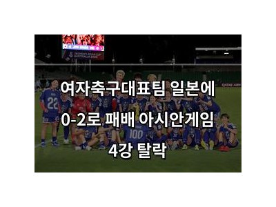 여자축구대표팀 일본에 0-2로 패배 아시안게임 4강 탈락