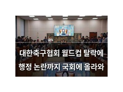 대한축구협회 월드컵 탈락에 행정 논란까지 국회에 올라와
