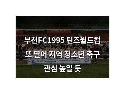 부천FC1995 틴즈월드컵 또 열어 지역 청소년 축구 관심 높일 듯