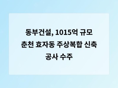 동부건설, 1015억 규모 춘천 효자동 주상복합 신축 공사 수주