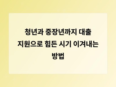 대출 어려운 사람도 이렇게 도움 받을 수 있다 청년과 소상공인 대상 특별 대출 프로그램