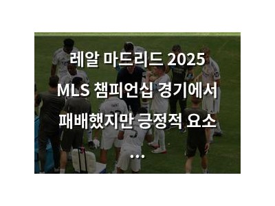 레알 마드리드 2025 MLS 챔피언십 경기에서 패배했지만 긍정적 요소 강조