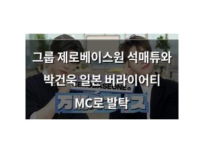 그룹 제로베이스원 석매튜와 박건욱 일본 버라이어티 MC로 발탁