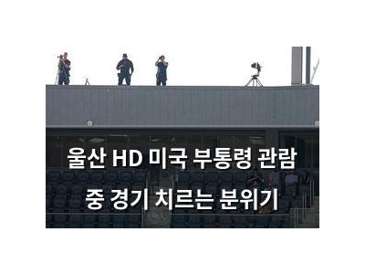 울산 HD 미국 부통령 관람 중 경기 치르는 분위기
