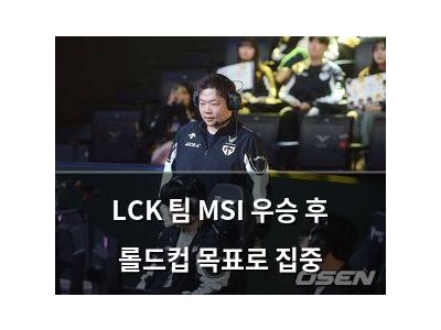 LCK 팀 MSI 우승 후 롤드컵 목표로 집중