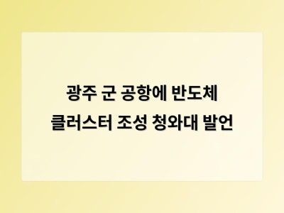 광주 군 공항 부지에 반도체 클러스터 유치 논의 진행 중