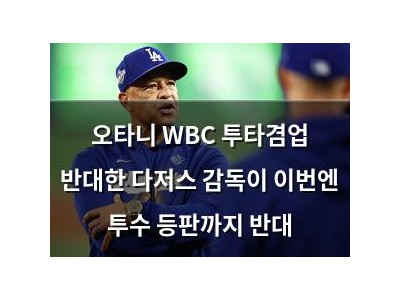 오타니 WBC 투타겸업 반대한 다저스 감독이 이번엔 투수 등판까지 반대