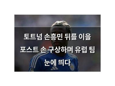 토트넘 손흥민 뒤를 이을 포스트 손 구상하며 유럽 팀 눈에 띄다
