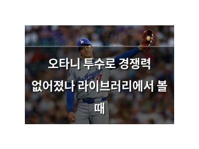 오타니 투수로 경쟁력 없어졌나 라이브러리에서 볼 때