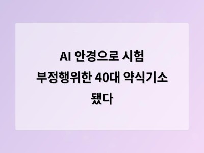 40대 남자가 AI 안경으로 국가기술자격시험 부정행위한 사건의 의미