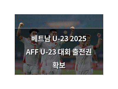 베트남 U-23 2025 AFF U-23 대회 출전권 확보