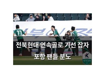 전북현대 연속골로 기선 잡자 포항 팬들 분노
