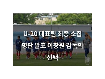 U-20 대표팀 최종 소집 명단 발표 이창원 감독의 선택