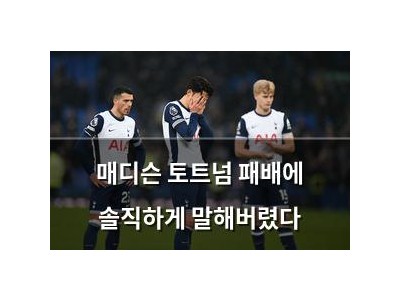 매디슨 토트넘 패배에 솔직하게 말해버렸다
