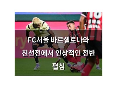FC서울 바르셀로나와 친선전에서 인상적인 전반 펼침